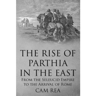 The Rise of Parthia in the East: From the Seleucid Empire to the Arrival of Rome – Zbozi.Blesk.cz