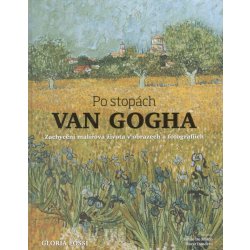 Po stopách Van Gogha - Zachycení malířova života v obrazech a fotografiích - Gloria Fossi