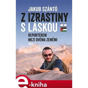 Z Izrastiny s láskou. Reportérem mezi dvěma zeměmi - Jakub Szántó