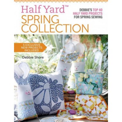 Half Yardtm Spring Collection: Debbies Top 40 Half Yard Projects for Spring Sewing