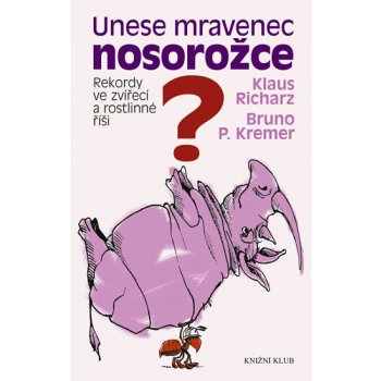 Unese mravenec nosorožce? - Rekordy ve zvířecí a rostlinné říši Kremer Bruno P., Richarz Klaus