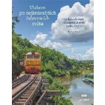 Vlakem po nejkrásnějších železnicích světa - 50 legendárních železničních tratí naší planety - Monisha Rajeshová – Hledejceny.cz