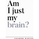 AM I JUST MY BRAIN - Dirckx, Sharon – Hledejceny.cz
