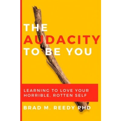 The Audacity to Be You: Learning to Love Your Horrible, Rotten Self – Zbozi.Blesk.cz