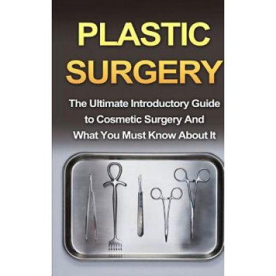 Plastic Surgery: The Ultimate Introductory Guide to Cosmetic Surgery And What You Must Know About It – Zboží Mobilmania