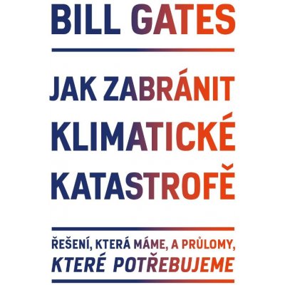 Gates Bill - Jak zabránit klimatické katastrofě -- Řešení, která máme, a průlomy, které potřebujeme – Hledejceny.cz