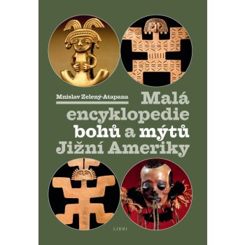Malá encyklopedie bohů a mýtů Jižní Ameriky - Mnislav Zelený-Atapana