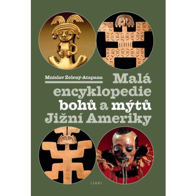 Malá encyklopedie bohů a mýtů Jižní Ameriky - Mnislav Zelený-Atapana – Zbozi.Blesk.cz