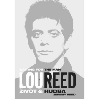 Lou Reed: Waiting for the Man. Život a hudba - Jeremy Reed - Nakladatelství 65. pole – Zbozi.Blesk.cz