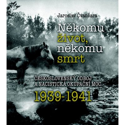 Někomu život, někomu smrt - Československý odboj a nacistická okupační moc 1939-1941 - Jaroslav Čvančara