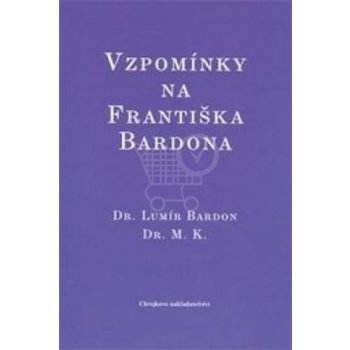 Vzpomínky na Františka Bardona - Dr. Lumír Bardon, Dr. M. K