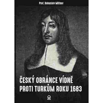 Český obránce Vídně proti Turkům roku 1683 - Jan Bohuslav Miltner