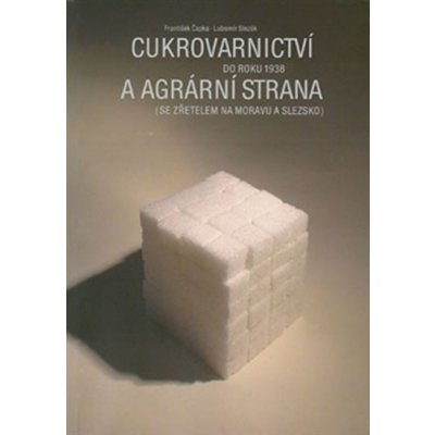 Cukrovarnictví do roku 1938 a agrární strana. se zřetelem na Moravu a Slezsko František Čapka, Lubomír Slezák – Hledejceny.cz