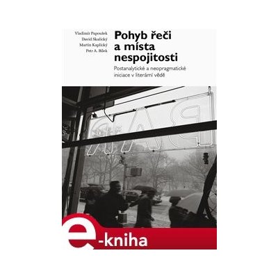 Pohyb řeči a místa nespojitosti. Postanalytické a neopragmatické iniciace v literární vědě - Vladimír Papoušek, David Skalický, Martin Kaplický, Petr A. Bílek