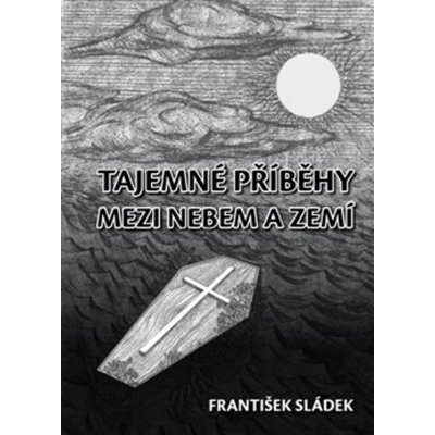 Tajemné příběhy mezi nebem a zemí - František Sládek – Hledejceny.cz