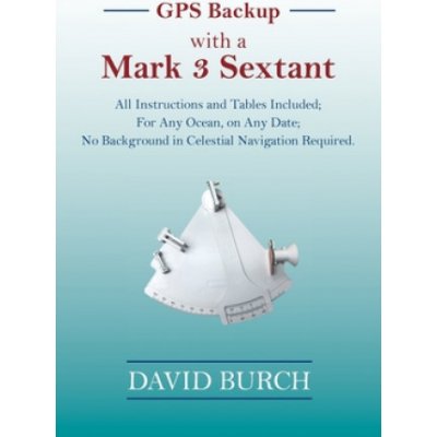 GPS Backup with a Mark 3 Sextant: All Instructions and Tables Included; For Any Ocean, on Any Date; No Background in Celestial Navigation Required. Burch DavidPaperback – Zbozi.Blesk.cz