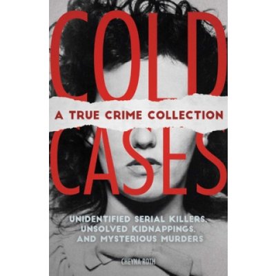 Cold Cases: A True Crime Collection: Unidentified Serial Killers, Unsolved Kidnappings, and Mysterious Murders Including the Zodiac Killer, Natalee H Roth CheynaPaperback – Zboží Mobilmania
