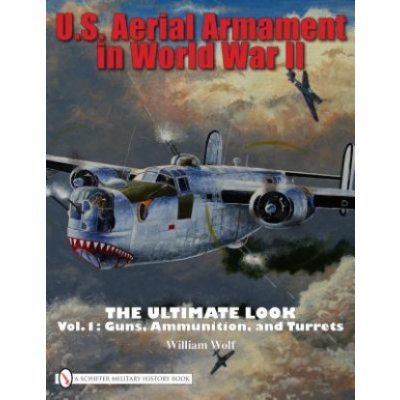 U.S. Aerial Armament in World War II the - W. Wolf