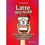 Latte bez mlíka - Neuvěřitelné hlášky ze světa nejen gastronomie - Kristýna P. – Hledejceny.cz