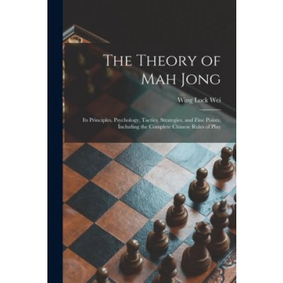 The Theory of Mah Jong; Its Principles, Psychology, Tactics, Strategies, and Fine Points, Including the Complete Chinese Rules of Play – Zbozi.Blesk.cz