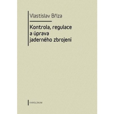 Kontrola, regulace a úprava jaderného zbrojení - Vlastislav Bříza – Hledejceny.cz