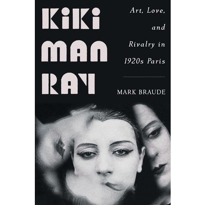 Kiki Man Ray: Art, Love, and Rivalry in 1920s Paris Braude MarkPevná vazba