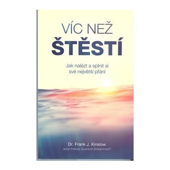 Víc než štěstí Jak nalézt a splnit si své největší přání - Frank J. Kinslow