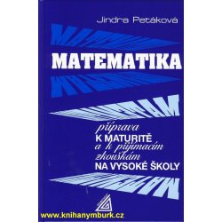 MATEMATIKA PŘÍPRAVA K MATURITĚ A K PŘIJÍMACÍM ZKOUŠKÁM NA VYSOKÉ ŠKOLY - Jindra Petáková