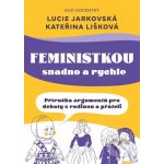 Feministkou snadno a rychle. Příručka argumentů pro debaty s rodinou a přáteli - Lucie Jarkovská, Kateřina Lišková – Sleviste.cz