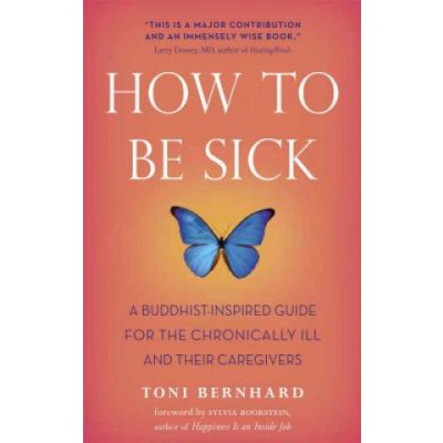 How to Be Sick: A Buddhist-Inspired Guide for the Chronically Ill and Their Caregivers Bernhard ToniPaperback