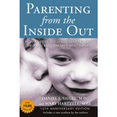 Parenting from the Inside Out: How a Deeper Self-Understanding Can Help You Raise Children Who Thrive: 10th Anniversary Edition Siegel Daniel J.Paperback – Hledejceny.cz