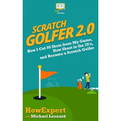 Scratch Golfer 2.0: How I Cut 50 Shots from My Game, Now Shoot in the 70s, and Became a Scratch Golfer – Zbozi.Blesk.cz