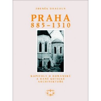 Praha 885 - 1310 -- Kapitoly o románksé a raně gotické architektuře - Zdeněk Dragoun