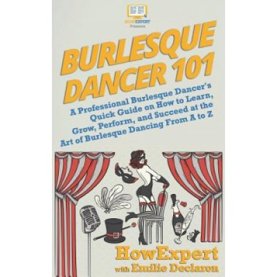 Burlesque Dancer 101: A Professional Burlesque Dancers Quick Guide on How to Learn, Grow, Perform, and Succeed at the Art of Burlesque Danc – Zbozi.Blesk.cz