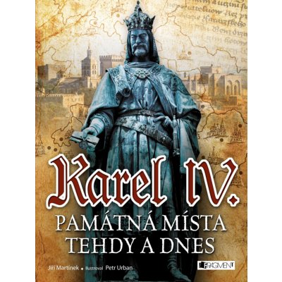 Karel IV. - Památná místa tehdy a dnes - Jiří Martínek, RNDr. Jiří Martínek – Hledejceny.cz