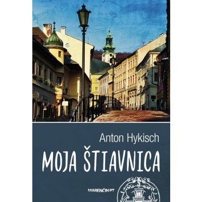 Moja Štiavnica - Anton Hykisch – Hledejceny.cz