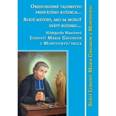 Obdivuhodné tajomstvo posvätného ruženca… - Ľudovít Mária Grignion – Hledejceny.cz