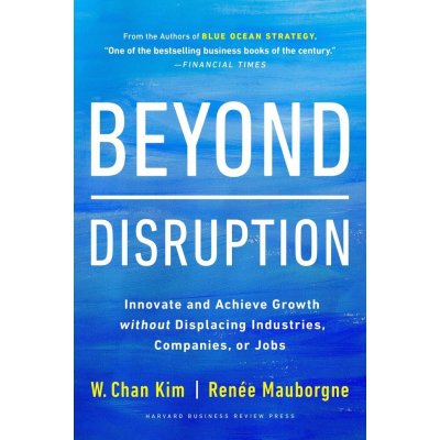 Beyond Disruption: Innovate and Achieve Growth Without Displacing Industries, Companies, or Jobs Kim W. ChanPevná vazba – Hledejceny.cz
