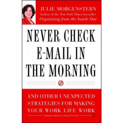Never Check E-mail in the Morning: And Other Unexpected Strategies for Making Your Work Life Work – Hledejceny.cz