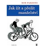 JAK ŽÍT A PŘEŽÍT MANŽELSTVÍ - Parsons Rob – Hledejceny.cz