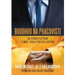 Buddhou na pracovišti - 108 starobylých pravd o změně, střesu, penězích a úspěchu - Metcalf Franz, Gallagherová B. J. – Hledejceny.cz