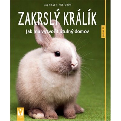 Zakrslý králík - Jak mu vytvořit útulný domov - Jak na to - Gabriele Linke-Grün – Hledejceny.cz