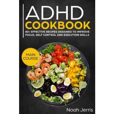 ADHD Cookbook: Main Course - 80+ Effective Recipes Designed to Improve Focus, Self Control and Execution Skills Autism & Add Friendl Kniha