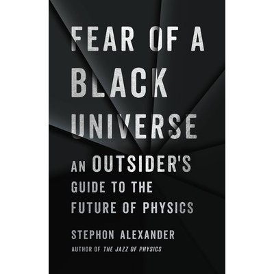 Fear of a Black Universe: An Outsiders Guide to the Future of Physics Alexander StephonPaperback