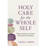 Holy Care for the Whole Self: Biblical Wisdom for Mental and Spiritual Well-Being Smith Laura L.Paperback – Hledejceny.cz