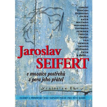 Jaroslav Seifert v mozaice postřehů z pera jeho přátel - Vratislav Ebr