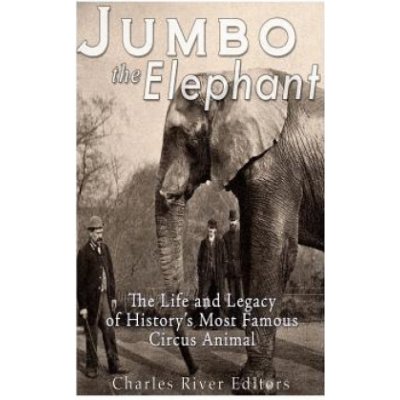 Jumbo the Elephant: The Life and Legacy of Historys Most Famous Circus Animal – Zbozi.Blesk.cz