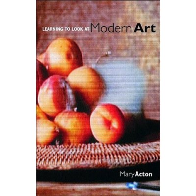 Learning to Look at Modern Art - M. Acton