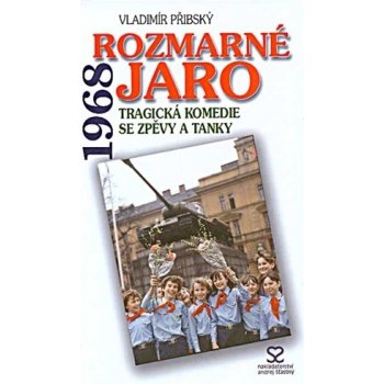 Rozmarné jaro 1968 -- Tragická komedie se spěvy a tanky - Přibský Vladimír