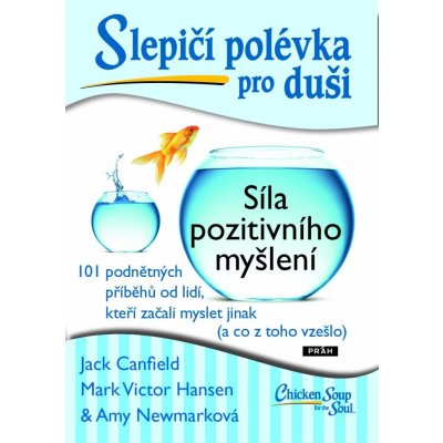 Canfield Jack, Hansen Mark Victor, Newmarková Amy - Slepičí polévka pro duši: Síla pozitivního myšlení -- 101 podnětných příběhů od lidí, kteří začali myslet jinak a co z toho vzešlo